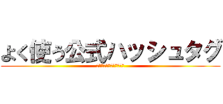 よく使う公式ハッシュタグ (よく使う公式ハッシュタグ)