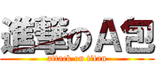 進撃のＡ包 (attack on titan)