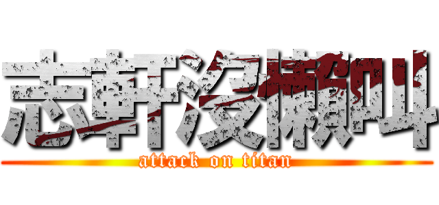 志軒沒懶叫 (attack on titan)