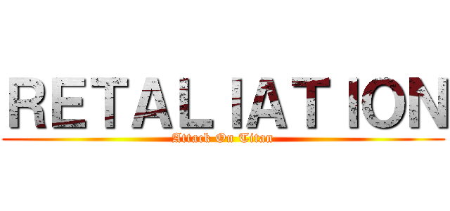 ＲＥＴＡＬＩＡＴＩＯＮ (Attack On Titan)