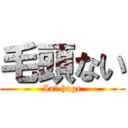 毛頭ない (Iaｍ hage)