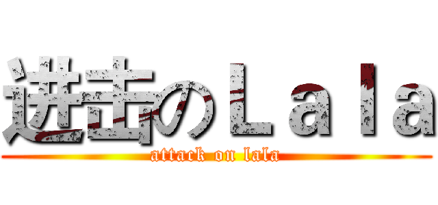 进击のＬａｌａ (attack on lala)