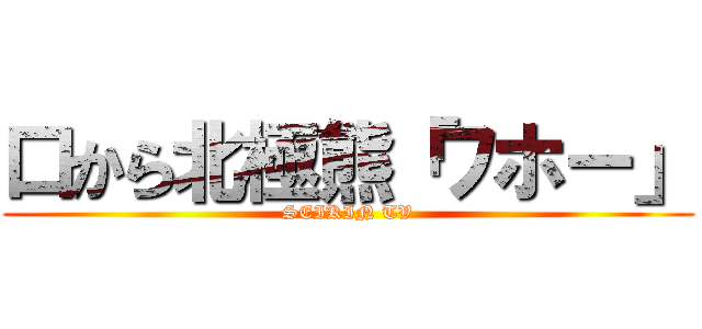 口から北極熊「ワホー」 (SEIKIN TV)