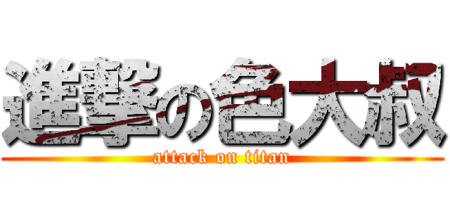 進撃の色大叔 (attack on titan)