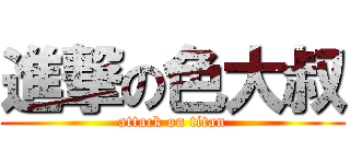 進撃の色大叔 (attack on titan)