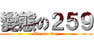 變態の２５９ (We are Gay)