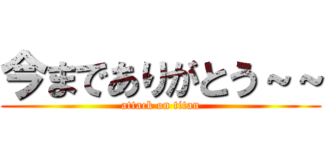 今までありがとう～～ (attack on titan)