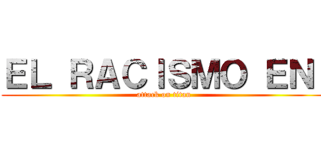 ＥＬ ＲＡＣＩＳＭＯ ＥＮ  (attack on titan)