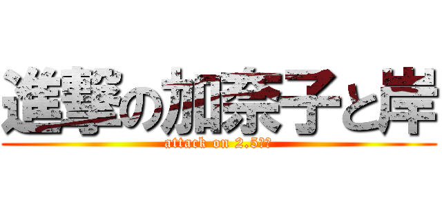 進撃の加奈子と岸 (attack on 2.5次元)