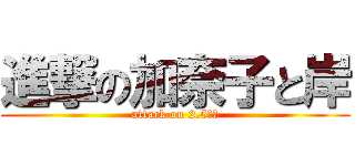 進撃の加奈子と岸 (attack on 2.5次元)