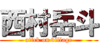 西村岳斗 (attck on village)