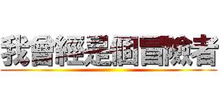 我曾經是個冒險者 ()