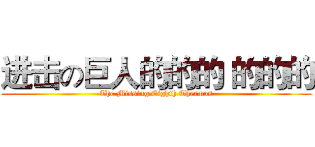 进击の巨人的的的 的的的 (The Missing Eighth Thermos)