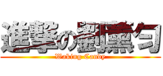 進撃の劉薰匀 (Waking Candy)