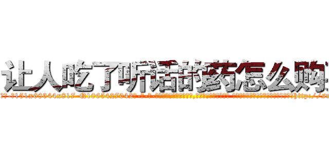 让人吃了听话的药怎么购买 (让人吃了听话的药怎么购买【电-话151x68344x817-Q1065427042元-吉-药-业】我们做的是长期生意,靠的是老客户长期支持 让人吃了听话的药怎么购买在发表了一篇http://sngk.net/CgsWAl

参考消息网我们做的是长期生意,靠的是老客户长期支持也许我们早该意识到，就连鲍勃·霍斯金斯（金球奖戏剧类电影男主角 
)