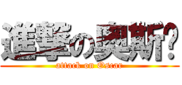 進撃の奥斯卡 (attack on Oscar)