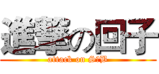 進撃の回子 (attack on S♂B)