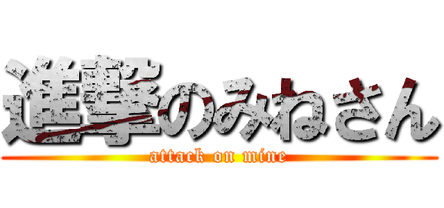 進撃のみねさん (attack on mine)