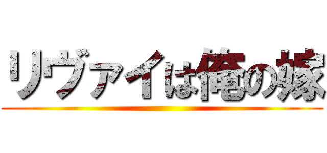 リヴァイは俺の嫁 ()