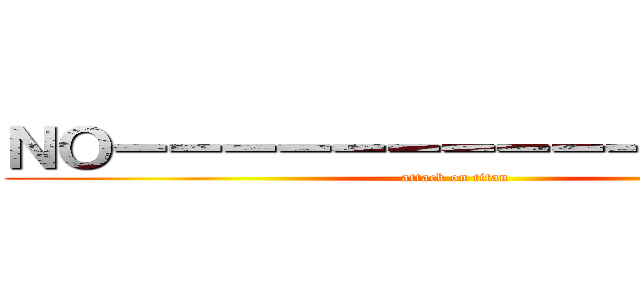 ＮＯーーーーーーーーーーーーーんｎ (attack on titan)
