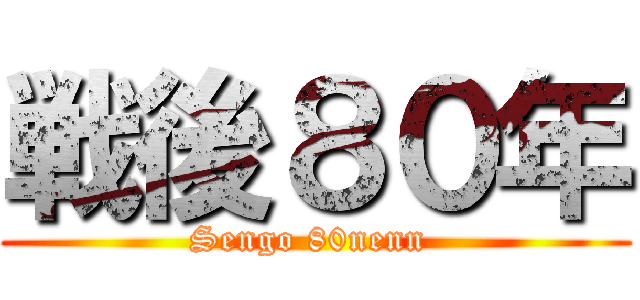 戦後８０年 (Sengo 80nenn )