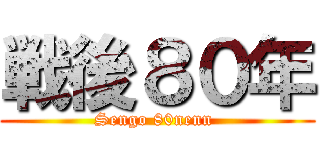 戦後８０年 (Sengo 80nenn )