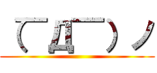 （￣Д￣）ノ ()