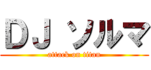 ＤＪ ソルマ (attack on titan)