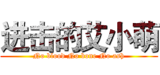 进击的艾小萌 (No blood No bone No ash)