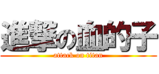 進撃の血的子 (attack on titan)