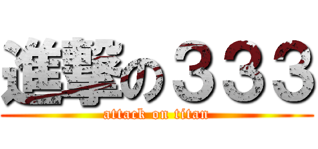進撃の３３３ (attack on titan)