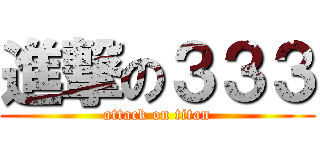 進撃の３３３ (attack on titan)
