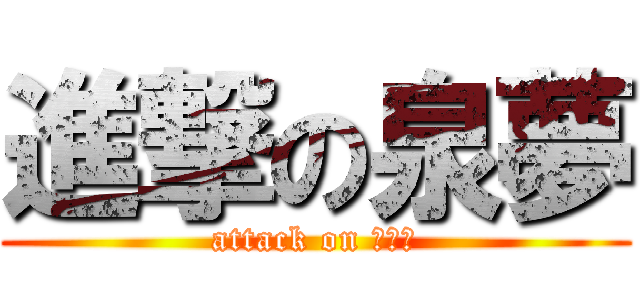 進撃の泉夢 (attack on イズム)