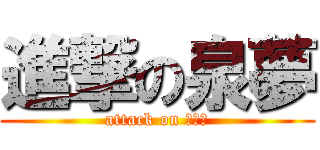 進撃の泉夢 (attack on イズム)