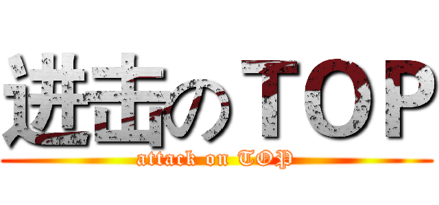 进击のＴＯＰ (attack on TOP)