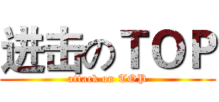 进击のＴＯＰ (attack on TOP)