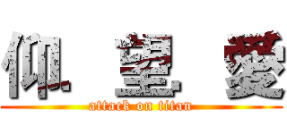 仰．望．愛 (attack on titan)