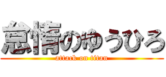 怠惰のゆうひろ (attack on titan)
