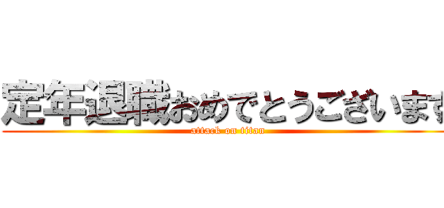 定年退職おめでとうございます (attack on titan)