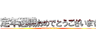 定年退職おめでとうございます (attack on titan)