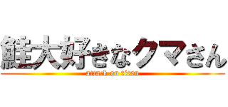 鮭大好きなクマさん (attack on titan)