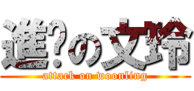 進擊の文玲 (attack on woonling)