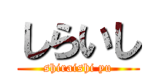 しらいし (shiraishi yu)