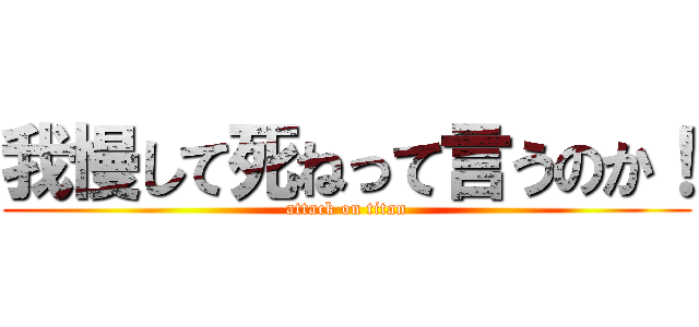我慢して死ねって言うのか！ (attack on titan)