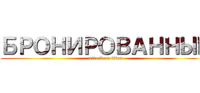 БРОНИРОВАННЫЙ (attack on titan)