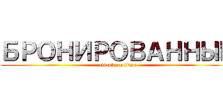 БРОНИРОВАННЫЙ (attack on titan)