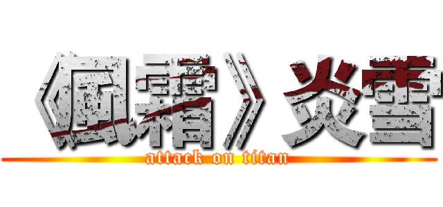 《風霜》炎雪 (attack on titan)