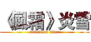 《風霜》炎雪 (attack on titan)