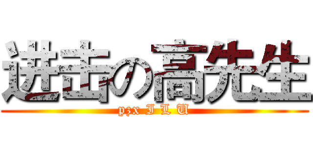 进击の高先生 (pzx I L U)