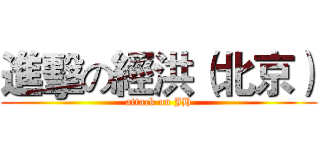 進擊の經洪（北京） (attack on JH)